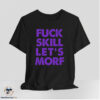 Fuck Skill Let's Morf Shirt 6 Fuck Skill Let's Morf Shirt