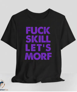 Fuck Skill Let's Morf Shirt