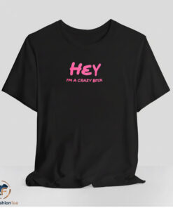 Hey I'm A Crazy Bitch Shirt