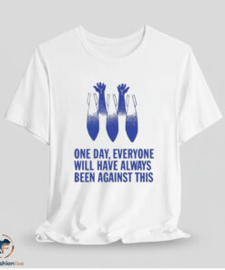 This One Day Everyone Will Have Always Been Against Shirt