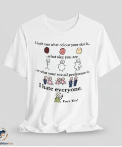 I Don't Care What Colour Your Skin Is I Hate Everyone Fuck You Shirt