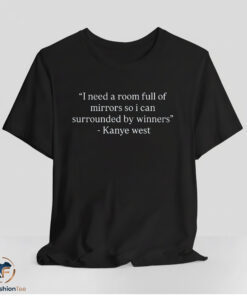 Kanye West I Need A Room Full Of Mirrors So I Can Surrounded By Winners Shirt