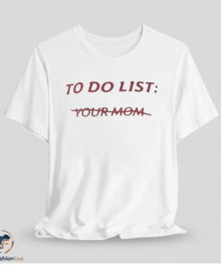 To Do List Your Mom Shirt