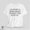 I Support A Mans Right To Shut The Fuck Up Shirt