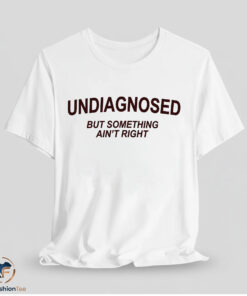 Undiagnosed But Something Ain't Right Shirt