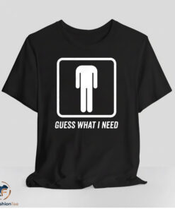 Guess What I Need Shirt
