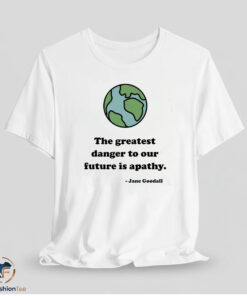 The Greatest Danger To Our Future Is Apathy Shirt