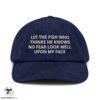 Let The Fish Who Thinks He Knows No Fear Look Well Upon My Face Hat 4 Let The Fish Who Thinks He Knows No Fear Look Well Upon My Face Hat