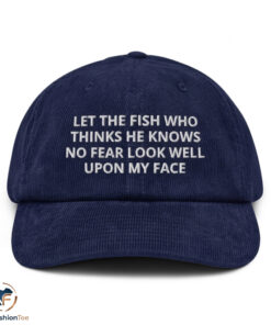 Let The Fish Who Thinks He Knows No Fear Look Well Upon My Face Hat