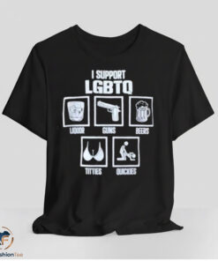 I Support LGBTQ Liquor Gun Beer Tities Quickies Shirt