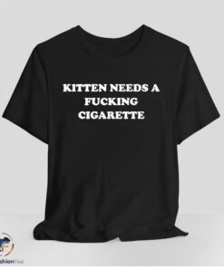 Kitten Needs A Fucking Cigarette Shirt
