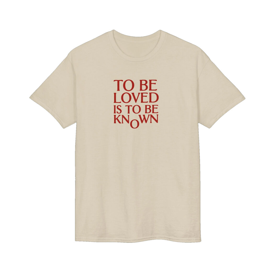 To Be Loved Is to Be Known Shirt 11 To Be Loved Is to Be Known Shirt