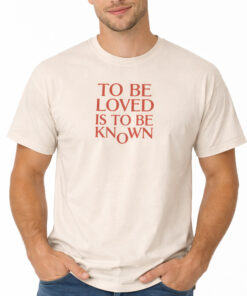 To Be Loved Is to Be Known Shirt