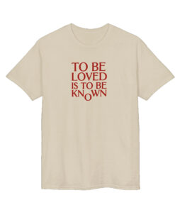To Be Loved Is to Be Known Shirt 5 To Be Loved Is to Be Known Shirt