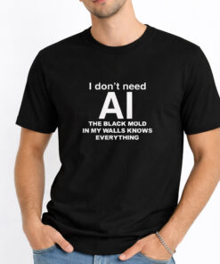 I Dont Need AI The Black Mold In My Walls Knows Everything Shirt 1