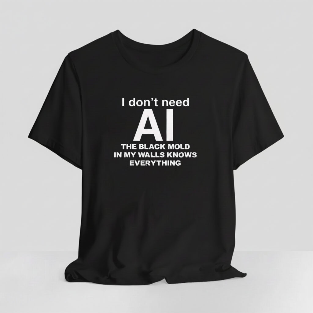 I Dont Need AI The Black Mold In My Walls Knows Everything Shirt