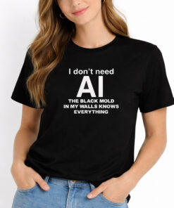 I Dont Need AI The Black Mold In My Walls Knows Everything Shirt 2