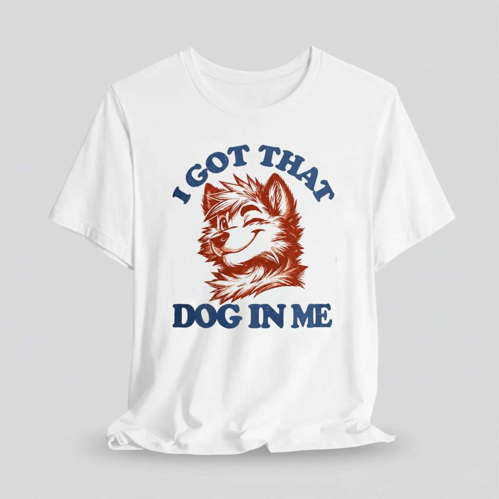 I Got That X-Large Dog In Me Shirt 11 I Got That X Large Dog In Me Shirt