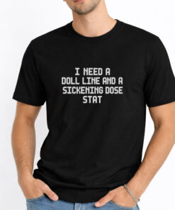 I Need a Doll Line and a Sickening Dose Stat T-shirts 4 I Need a Doll Line and a Sickening Dose Stat T shirts 1