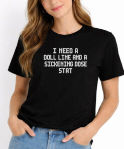 I Need a Doll Line and a Sickening Dose Stat T-shirts 5 I Need a Doll Line and a Sickening Dose Stat T shirts 2