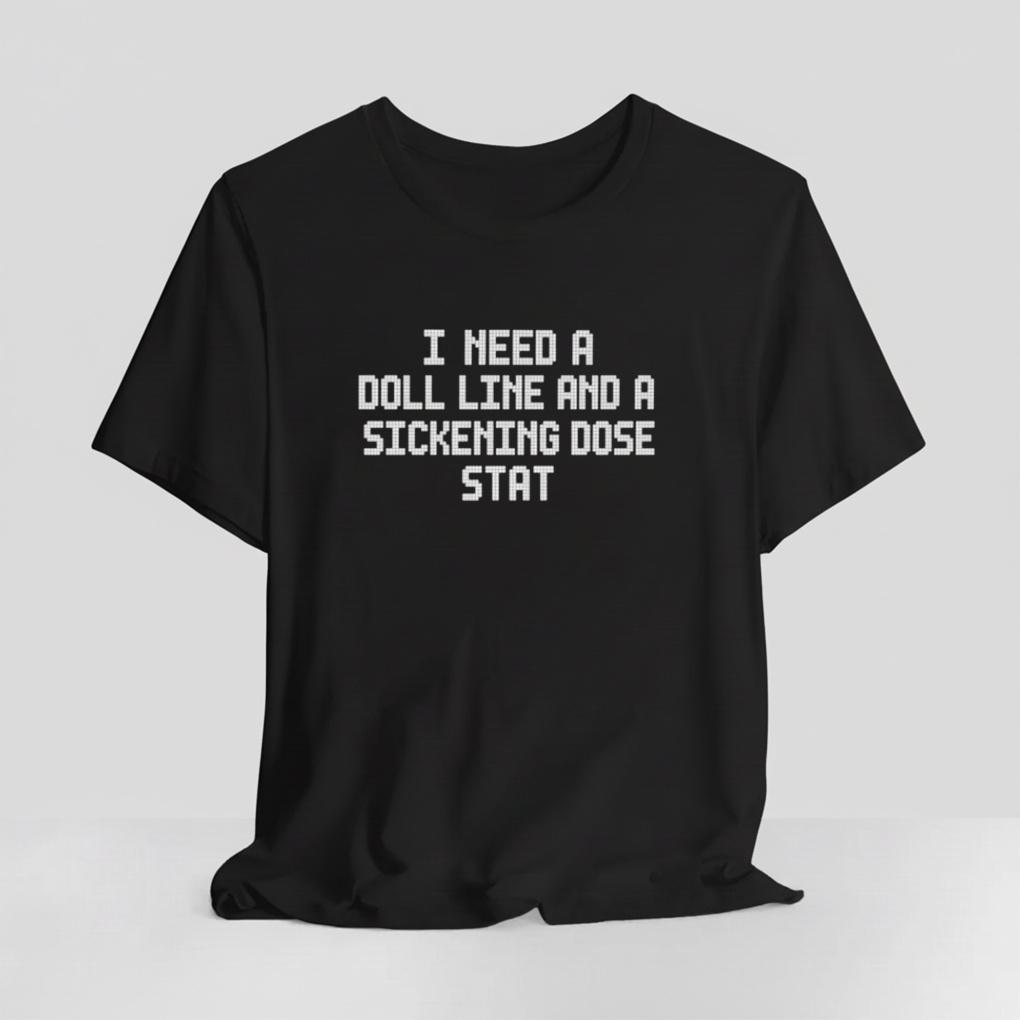 I Need a Doll Line and a Sickening Dose Stat T-shirts 1 I Need a Doll Line and a Sickening Dose Stat T-shirts
