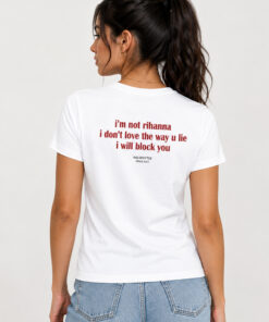 I’m Not Rihanna I Don’t Love The Way U Lie I Will Block You Shirt 4 Im Not Rihanna I Dont Love The Way U Lie I Will Block You Shirt 1