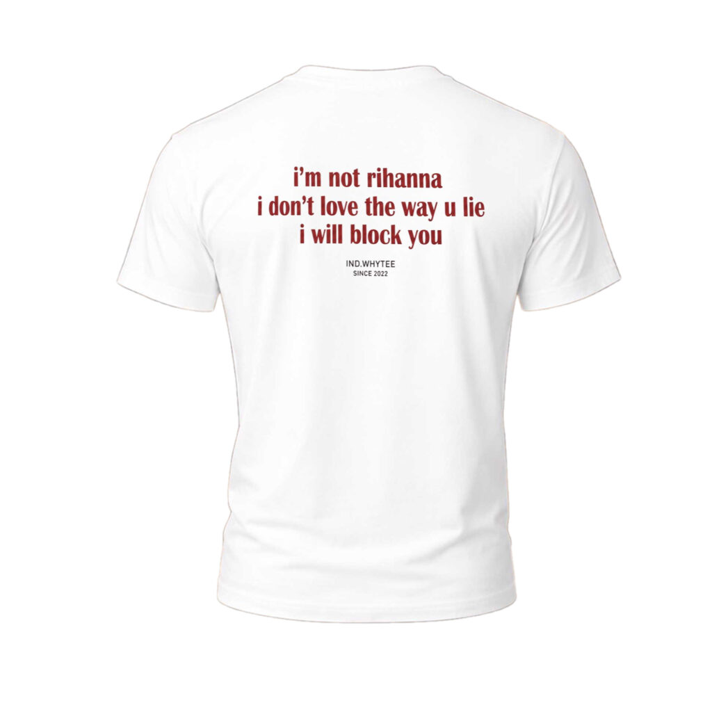 I’m Not Rihanna I Don’t Love The Way U Lie I Will Block You Shirt 11 Im Not Rihanna I Dont Love The Way U Lie I Will Block You Shirt