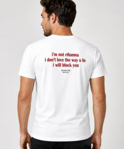 I’m Not Rihanna I Don’t Love The Way U Lie I Will Block You Shirt 5 Im Not Rihanna I Dont Love The Way U Lie I Will Block You Shirt 2