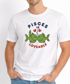 Pisces Is Loveable Shirt 1