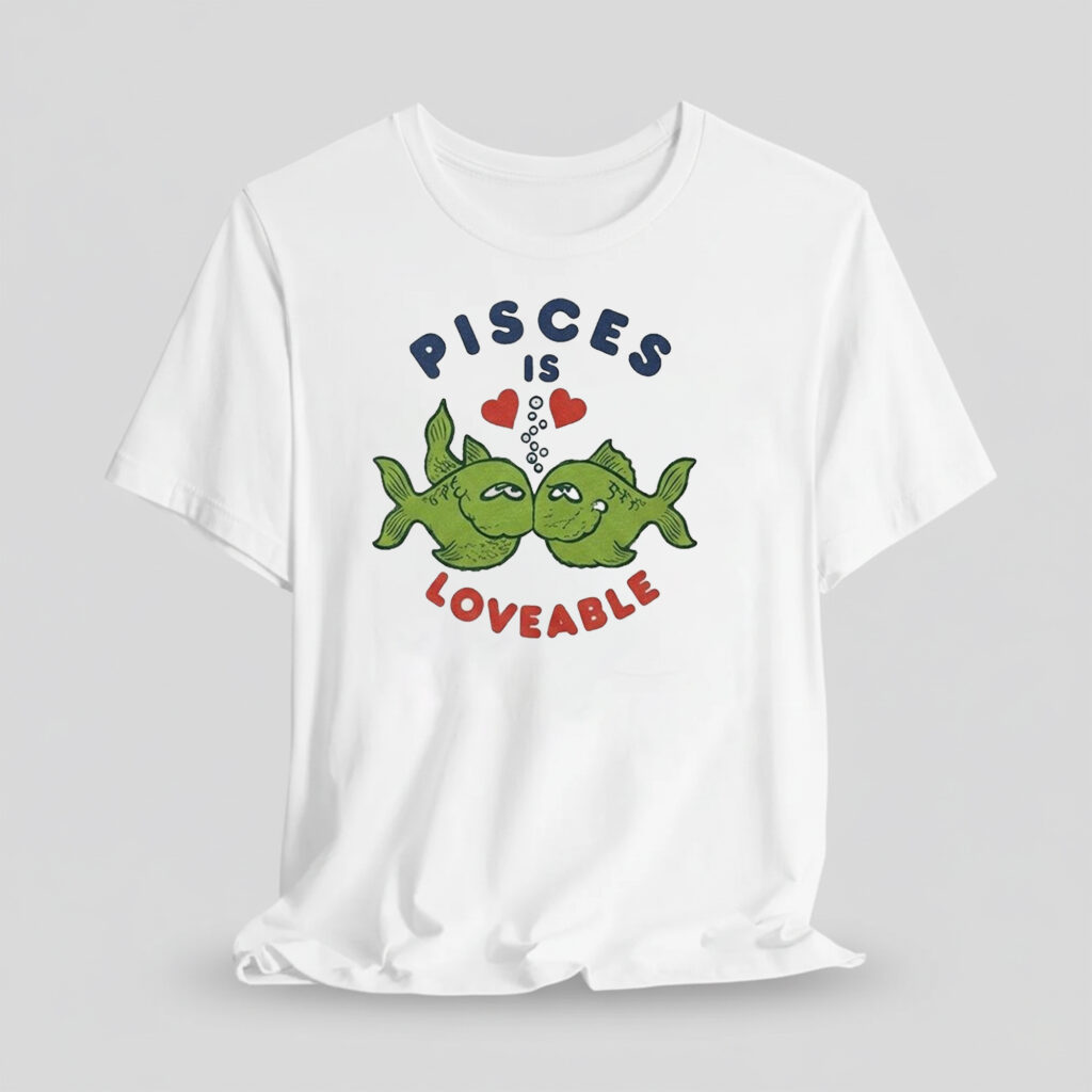 Pisces Is Loveable Shirt