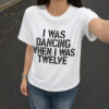 Dancing When I Was Twelve Music Shirt