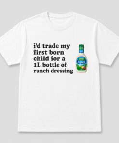 Id Trade My Firstborn For A 1L Bottle Of Ranch Dressing Shirt 1