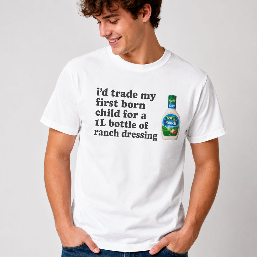 Id Trade My Firstborn For A 1L Bottle Of Ranch Dressing Shirt