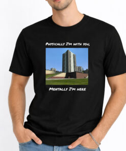 Physically I'm With You Mentally I'm Here Shirt 4 Physically Im With You Mentally Im Here Shirt 1