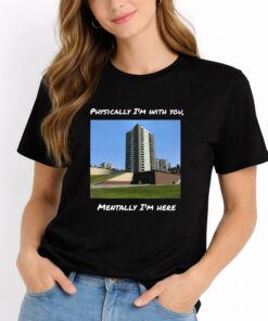 Physically I'm With You Mentally I'm Here Shirt 5 Physically Im With You Mentally Im Here Shirt 2