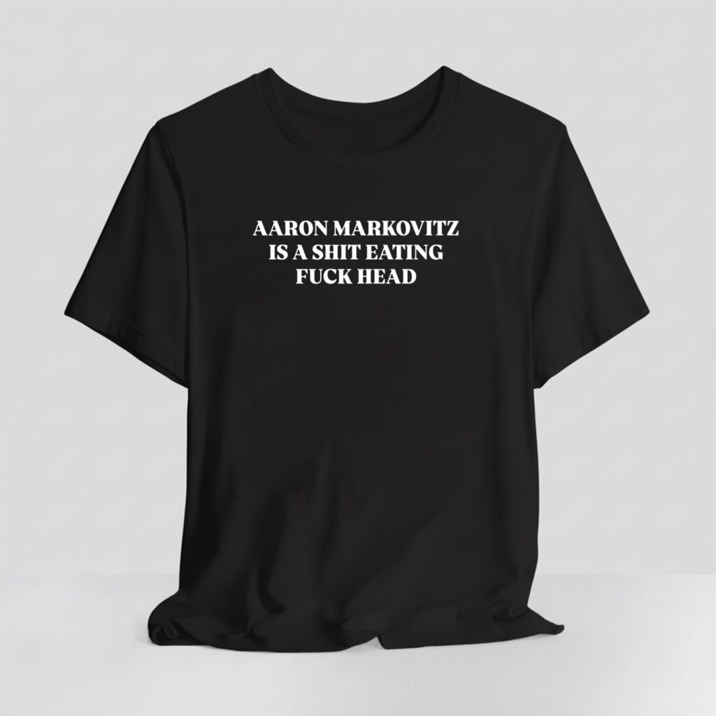 Aaron Markovitz Is A Shit Eating Fuck Head Shirt