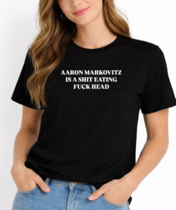 Aaron Markovitz Is A Shit Eating Fuck Head Shirt 2