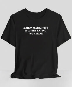 Aaron Markovitz Is A Shit Eating Fuck Head Shirt
