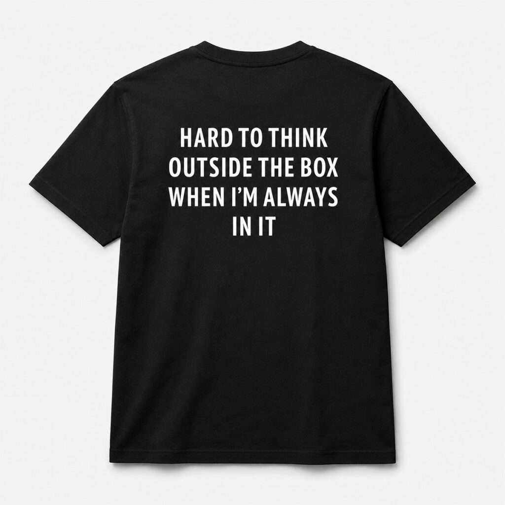 Hard To Think Outside The Box When Im Always In It Shirt 1