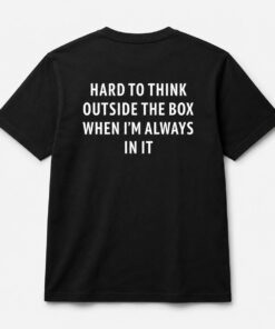 Hard To Think Outside The Box When Im Always In It Shirt 1