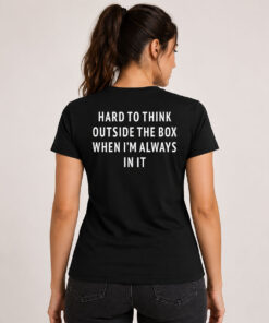 Hard To Think Outside The Box When I'm Always In It Shirt